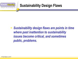 making the value of technology clear
                                       Sustainability Design Flaws




                         Sustainability design flaws are points in time
                          where past inattention to sustainability
                          issues become critical, and sometimes
                          public, problems.



 © Tech-Clarity, Inc. 2011
 