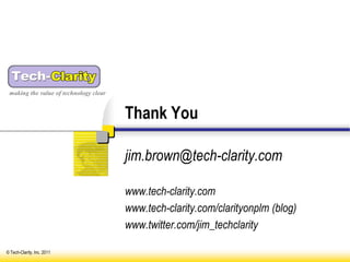 making the value of technology clear


                                        Thank You

                                        jim.brown@tech-clarity.com

                                        www.tech-clarity.com
                                        www.tech-clarity.com/clarityonplm (blog)
                                        www.twitter.com/jim_techclarity

© Tech-Clarity, Inc. 2011
 