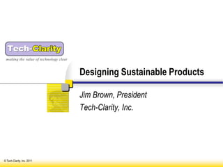 making the value of technology clear


                                        Designing Sustainable Products

                                        Jim Brown, President
                                        Tech-Clarity, Inc.




© Tech-Clarity, Inc. 2011
 
