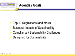 making the value of technology clear
                                       Agenda / Goals



                             Top 10 Regulations (and more)
                             Business Impacts of Sustainability
                             Compliance / Sustainability Challenges
                             Designing for Sustainability



 © Tech-Clarity, Inc. 2011
 