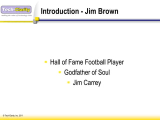 making the value of technology clear
                                       Introduction - Jim Brown




                                         Hall of Fame Football Player
                                             Godfather of Soul
                                                  Jim Carrey



 © Tech-Clarity, Inc. 2011
 