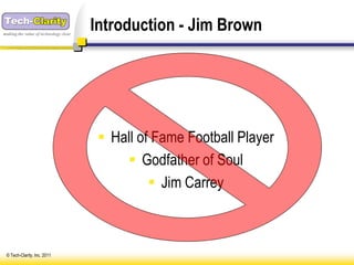 making the value of technology clear
                                       Introduction - Jim Brown




                                         Hall of Fame Football Player
                                             Godfather of Soul
                                                  Jim Carrey



 © Tech-Clarity, Inc. 2011
 