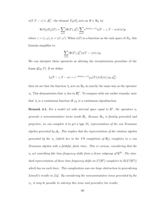 a(T, T − z) ∈ AL1
σ , the element PgaPg acts on Ψ ∈ HΛ by
Ψ(PgaPg)(T) =
z∈T
Ψ(T), ˜gT
z
w∈T
e2πix(ω−ω )
a(T − z, T − w)π(w)g
where z = (z, ω), w = (x , ω ). When a(T) is a function on the unit space of RΛ, this
formula simpliﬁes to
z∈T
Ψ(T), ˜gT
z a(T − z)π(z)g.
We can interpret these operators as altering the reconstruction procedure of the
frame G(g, T). If we deﬁne
˜τk(T − z, T − w) = e−2πix(ω−ω )
ϕk(T) π(ˇk)π(z)g, ˜gT
w
then we see that the function ˜τk acts on HΛ in exactly the same way as the operator
τk. This demonstrates that τk lies in BL1
σ . To compare with our earlier remarks, note
that ˜τk is a continuous function iﬀ ϕk is a continuous eigenfunction.
Remark 4.1. For a model set with internal space equal to Rn
, the operators τk
generate a noncommutative torus inside Bσ. Because HΛ is ﬁnitely generated and
projective, we can complete it to get a type II1 representation of the von Neumann
algebra generated by Aσ. This implies that the representation of the rotation algebra
generated by the τk (which lies in the VN completion of Bσ) completes to a von
Neumann algebra with a faithful, ﬁnite trace. This is curious, considering that the
τk act something like time-frequency shifts from a dense subgroup of R2d
. The stan-
dard representation of these time frequency shifts on L2
(Rd
) completes to B(L2
(Rd
))
which has no such trace. This complication was one large obstruction to generalizing
Linnell’s results in [24]. By considering the noncommutative torus generated by the
τk, it may be possible to sidestep this issue and generalize his results.
60
 