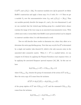 C∗
r (Z2d
), and i∗([VΛ]) = [HΛ]. To construct modules over Aθ for general θ, we follow
Rieﬀel’s construction and apply a linear map A to Λ with A∗
σ = θ. Then we get
a module VΛ over the noncommutative torus AAΛ and j∗([VAΛ]) = [HAΛ]. Thus
our modules precisely describe the images of i∗ and j∗ for even dimensional Λ, and
we can conclude that the twisted gap labeling group for a marked lattice always
contains the image of the trace map on an associated noncommutative torus. With
a little more work, it seems likely that Rieﬀel’s more general method can be adapted
to construct modules when Λ is odd dimensional as well.
Now we will describe these results in dimension two, where they allow us to
determine the entire gap labeling group. Note that any cocycle θ on Z2
is determined
by a single real number (also denoted θ), which is the only non-zero entry in the
associated skew symmetric matrix. When Λ = Z2
is a marked lattice, we can
compute its K-theory by applying the Pimsner-Voiculescu exact sequence twice, or
by applying the associated Kasparov spectral sequence [18], [36]. In this case we
have
K0(C(Ωtrans) Z2
) = C(Ωtrans, Z)Z2 ⊕ Z
where C(Ωtrans, Z)Z2 denotes the group of coinvariants of the action of Z2
on Ωtrans.
Here the extra copy of Z comes from the inclusion
K0
(T2
) ∼= K0(C∗
r (Z2
)) → K0(C(Ωtrans) Z2
)
of the group algebra of Z2
into C(Ωtrans) Z2
, and the summand C(Ωtrans, Z)Z2
comes from the inclusion
K0(C(Ωtrans)) → K0(C(Ωtrans) Z2
).
73
 
