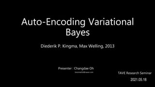 Auto-Encoding Variational
Bayes
Diederik P. Kingma, Max Welling, 2013
TAVE Research Seminar
2021.05.18
Presenter : Changdae Oh
bnormal16@naver.com
 