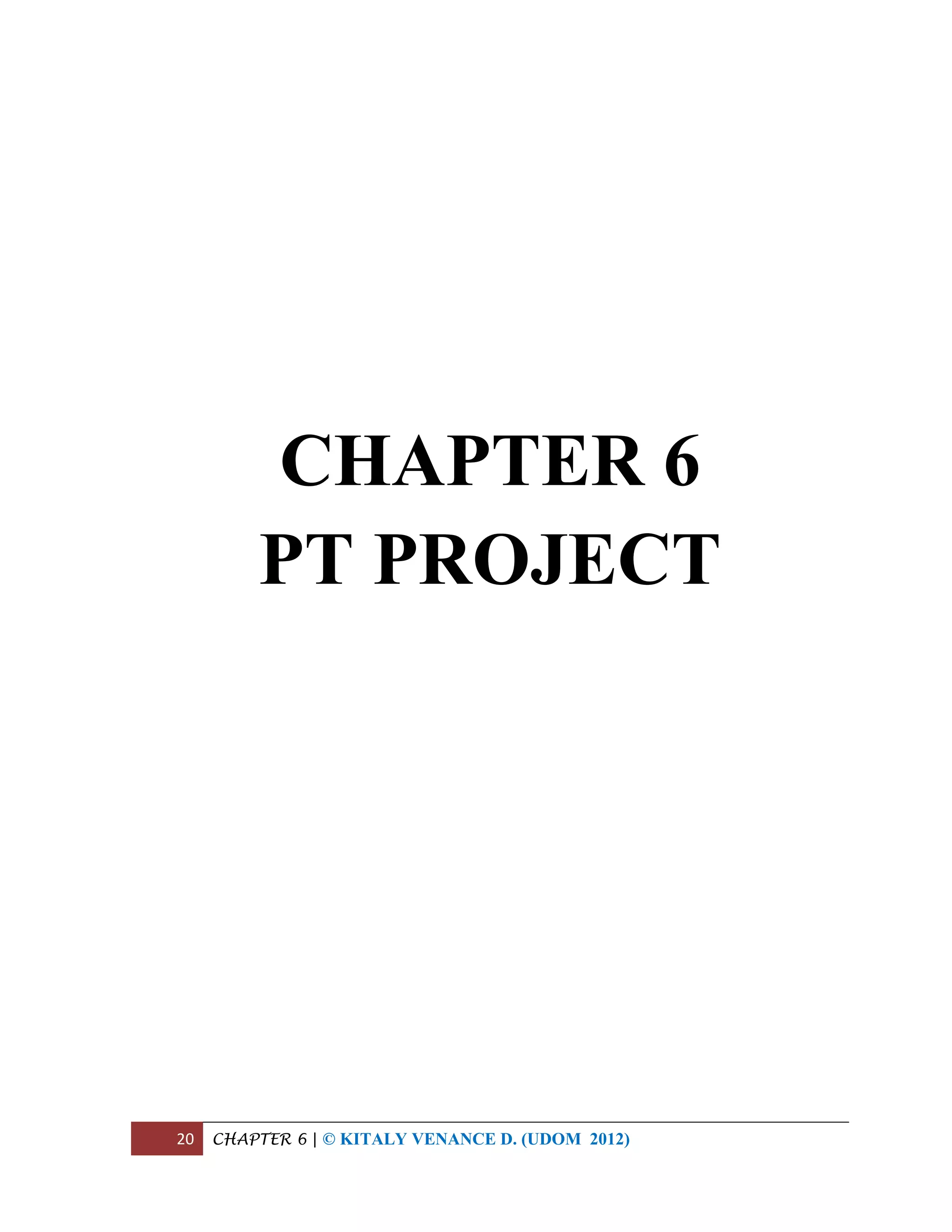 20 CHAPTER 6 | © KITALY VENANCE D. (UDOM 2012)
CHAPTER 6
PT PROJECT
 