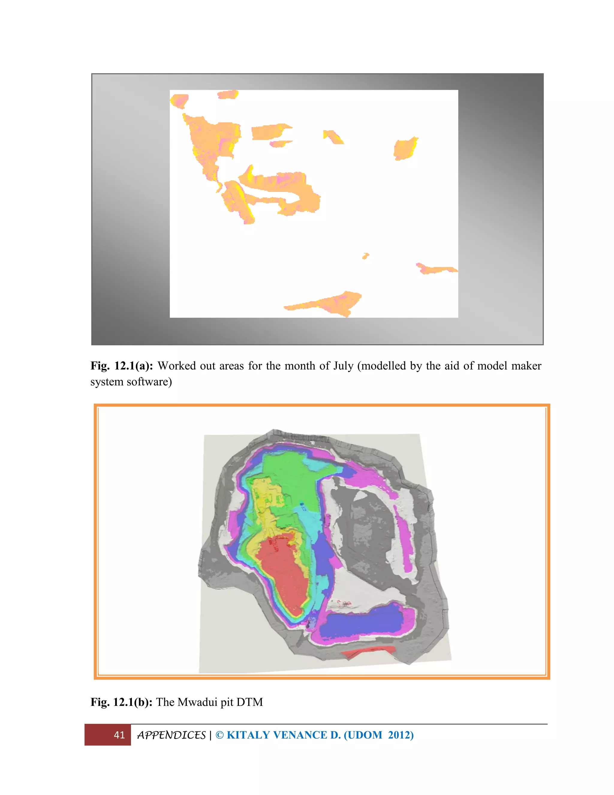 41 APPENDICES | © KITALY VENANCE D. (UDOM 2012)
Fig. 12.1(a): Worked out areas for the month of July (modelled by the aid of model maker
system software)
Fig. 12.1(b): The Mwadui pit DTM
 