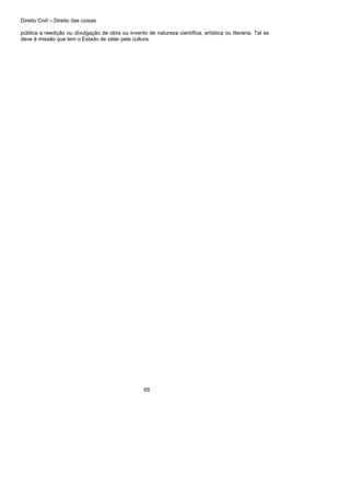 Direito Civil – Direito das coisas
65
pública a reedição ou divulgação de obra ou invento de natureza científica, artística ou literária. Tal se
deve à missão que tem o Estado de zelar pela cultura.
 