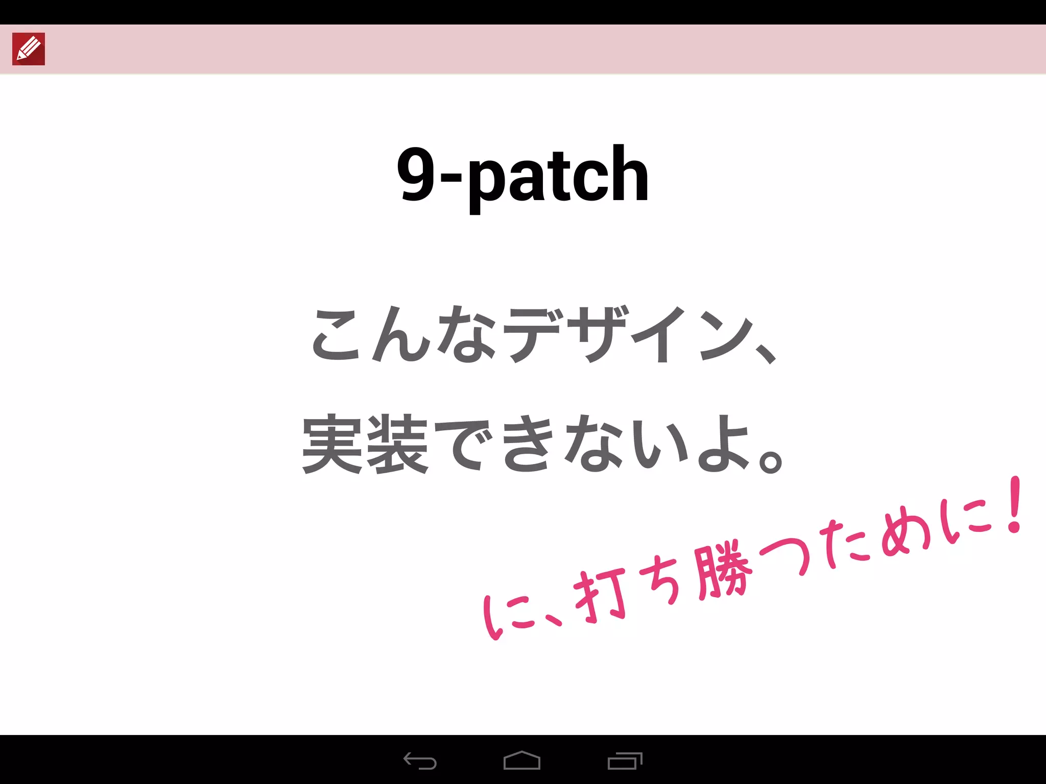 9-patch
こんなデザイン、
実装できないよ。
 