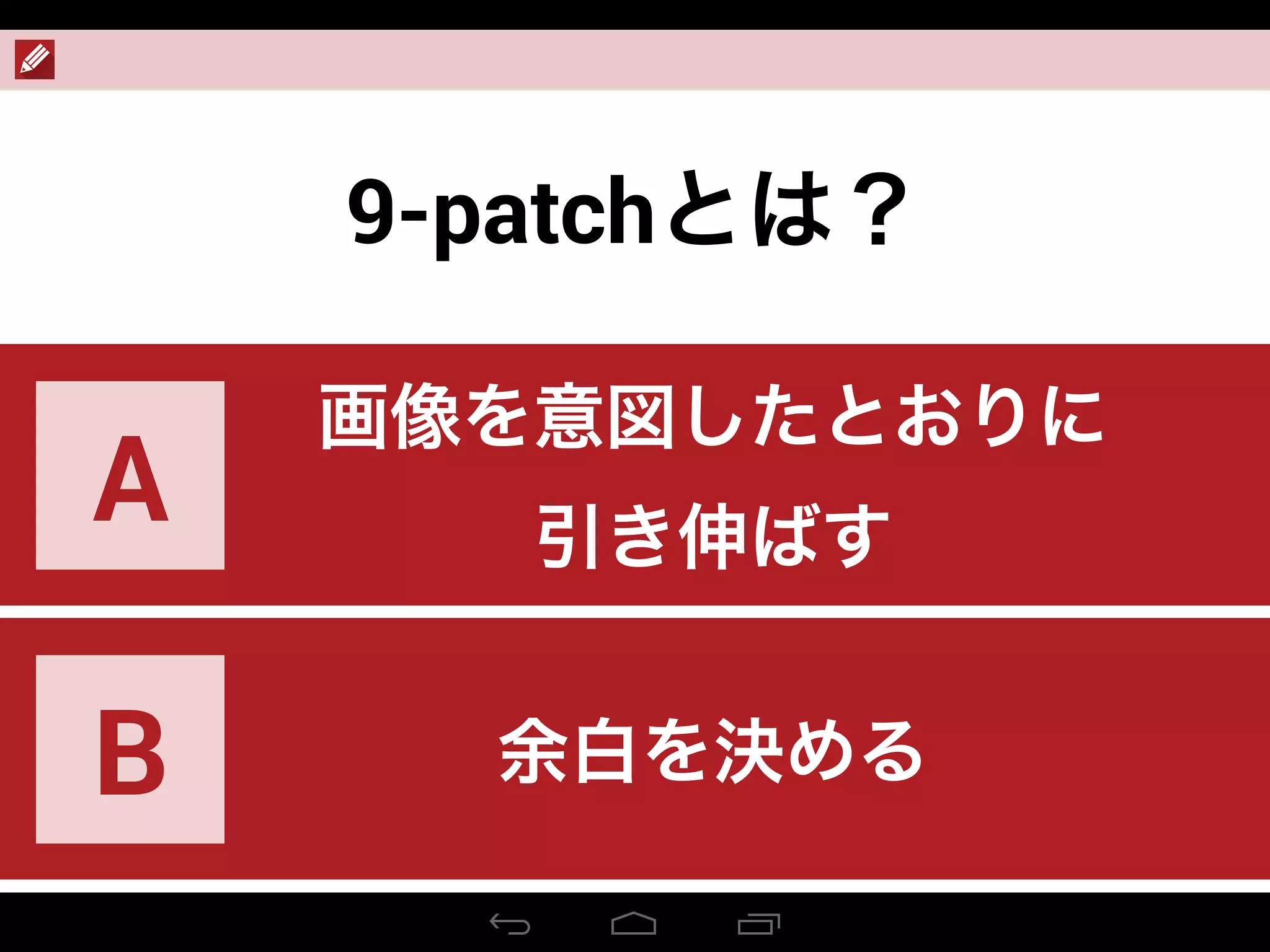 9-patchとは？
画像を意図したとおりに
引き伸ばす
A
余白を決めるB
 