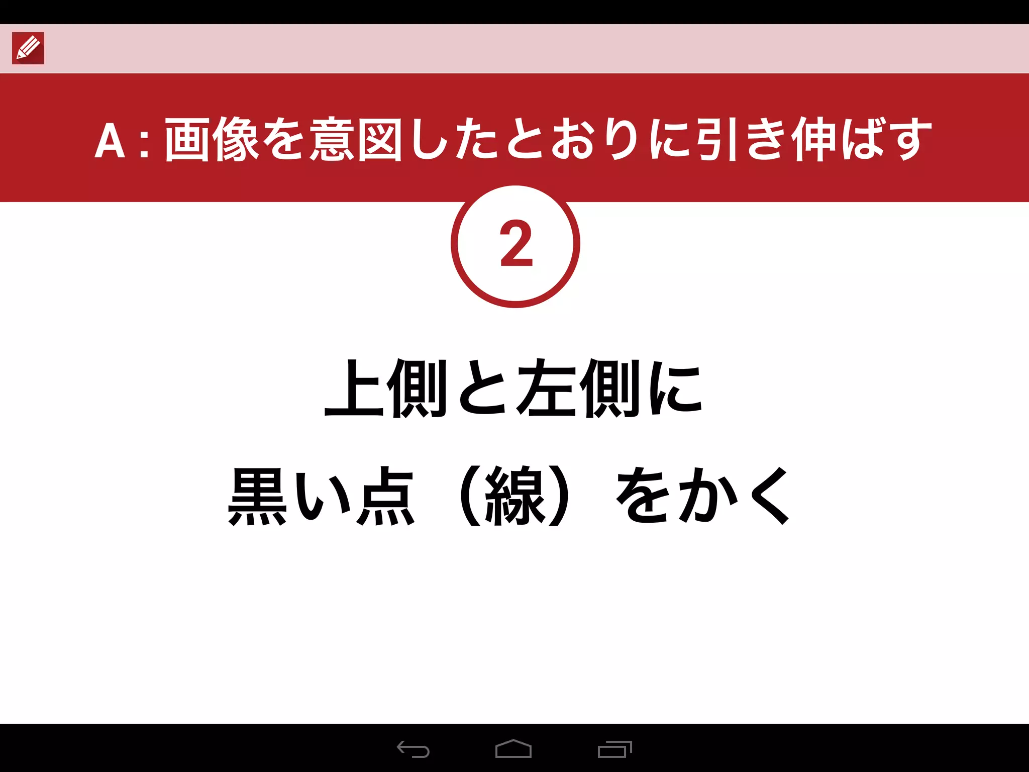 上側と左側に
黒い点（線）をかく
2
A : 画像を意図したとおりに引き伸ばす
 