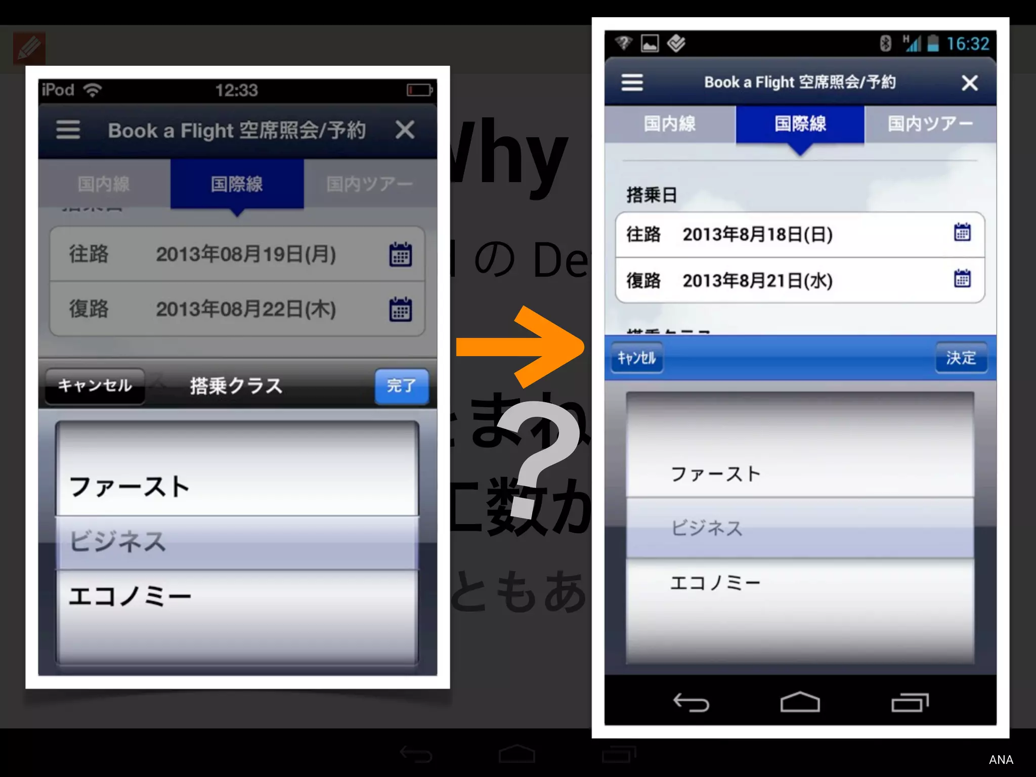 Why ?
Android の Default UI
iOS の UI をまねることで、
余計に工数がかかる
（こともある）
？
ANA
 