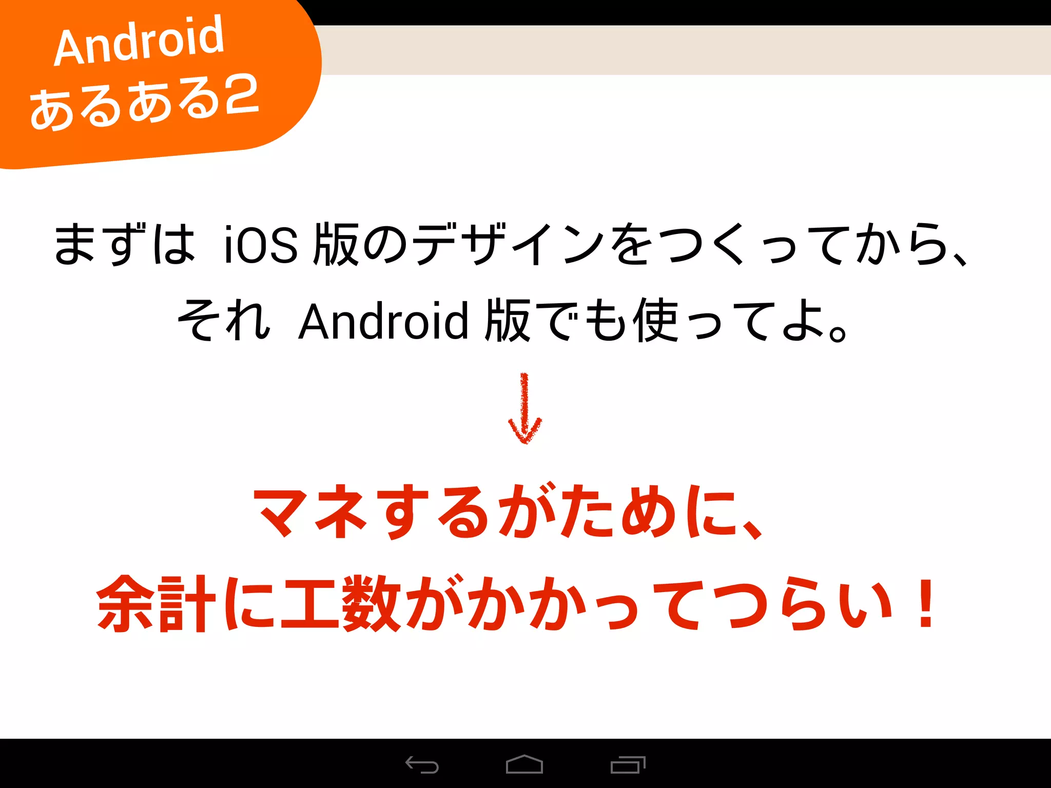 マネするがために、
余計に工数がかかってつらい！
iOS
Android
Android
あるある2
 