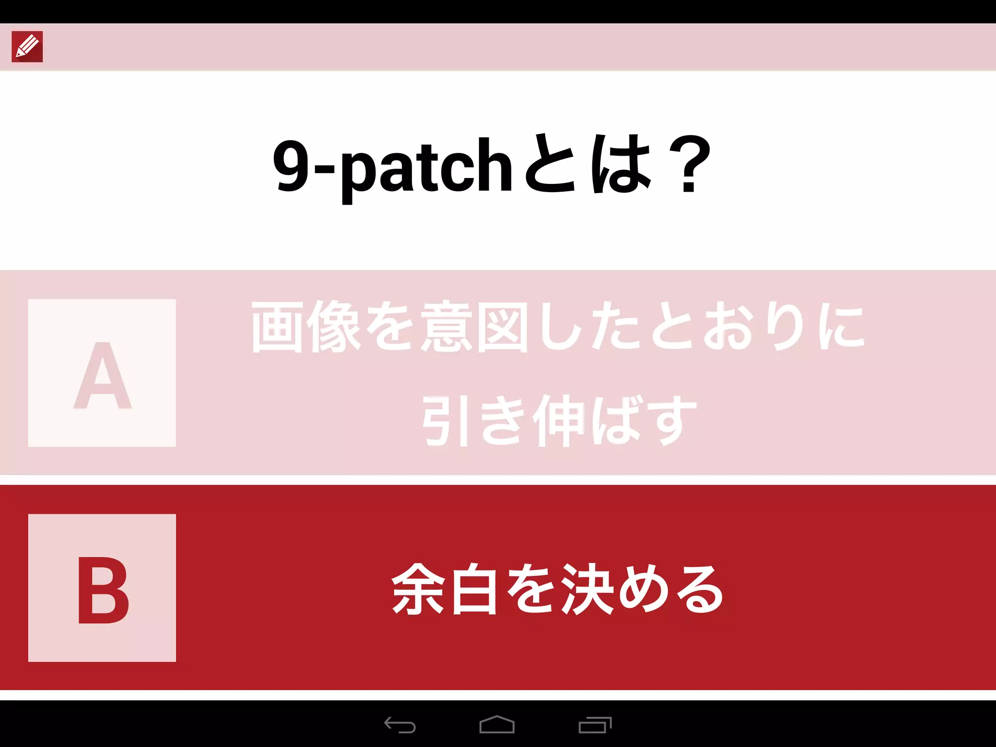 9-patchとは？
画像を意図したとおりに
引き伸ばす
A
余白を決めるB
 