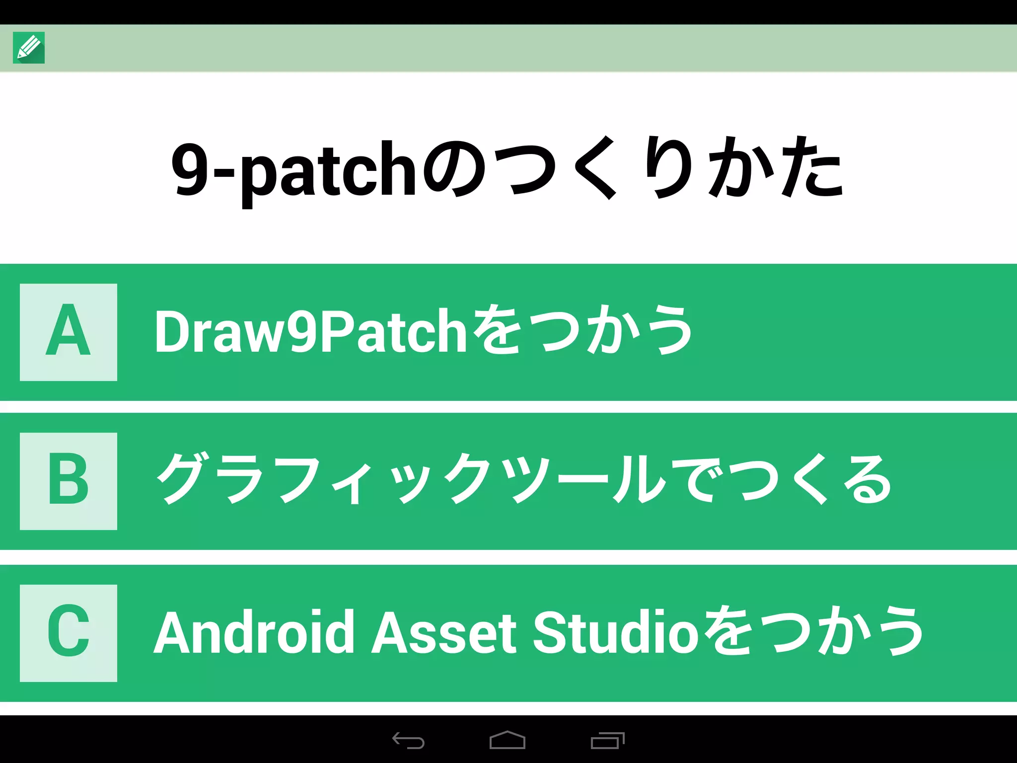 9-patchのつくりかた
Draw9PatchをつかうA
グラフィックツールでつくるB
Android Asset StudioをつかうC
 
