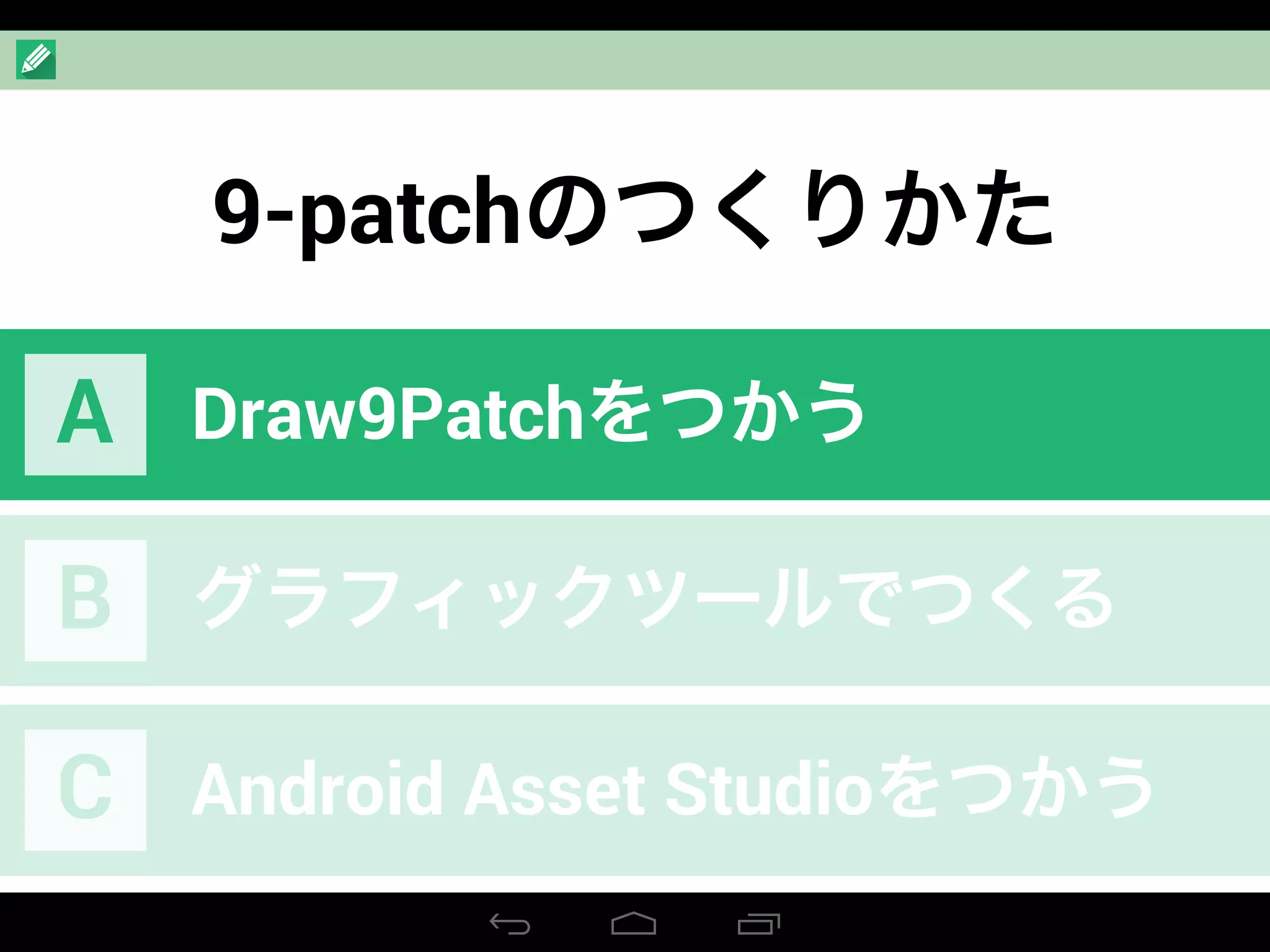 9-patchのつくりかた
Draw9PatchをつかうA
グラフィックツールでつくるB
Android Asset StudioをつかうC
 