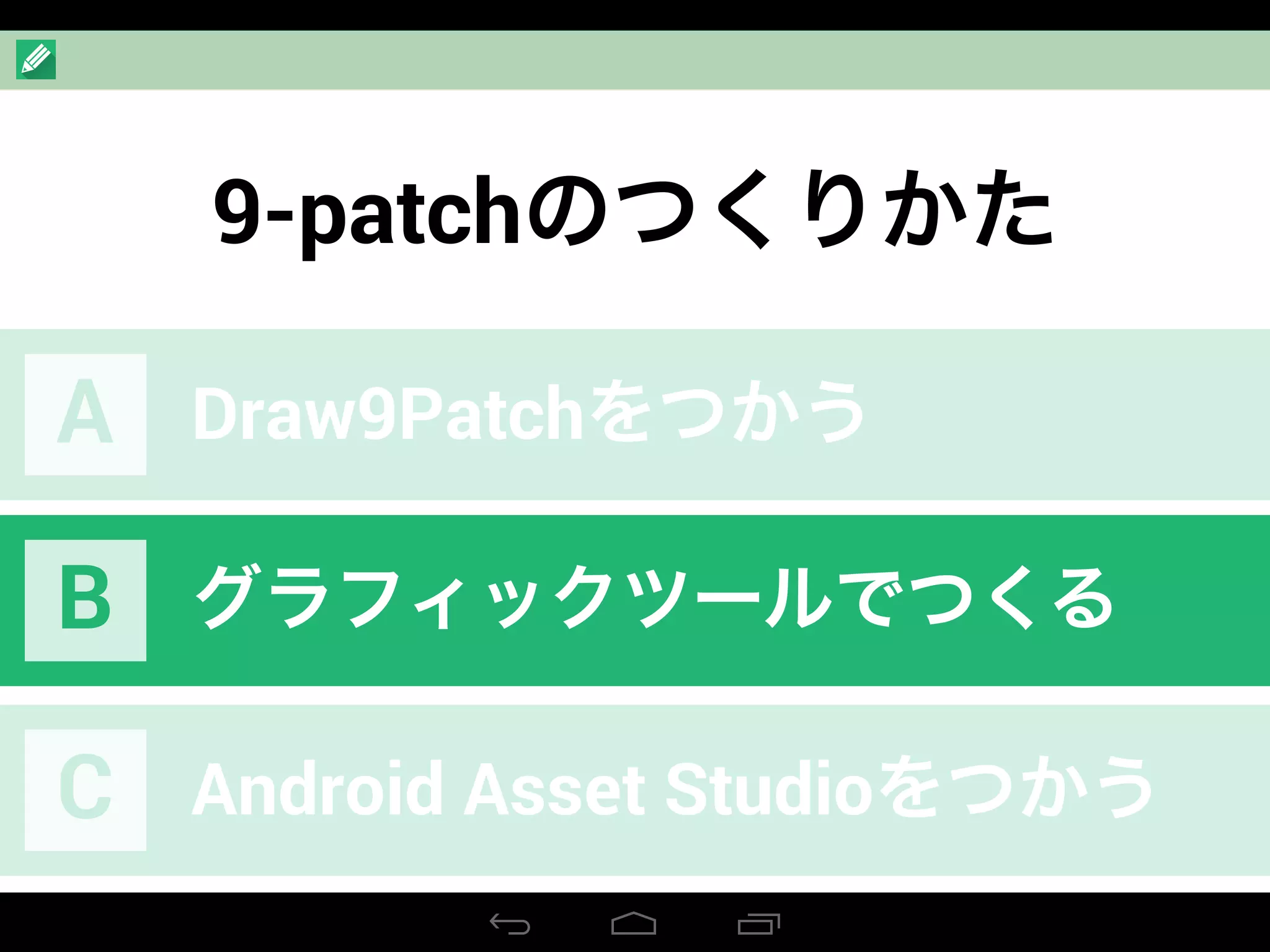 9-patchのつくりかた
Draw9PatchをつかうA
グラフィックツールでつくるB
Android Asset StudioをつかうC
 