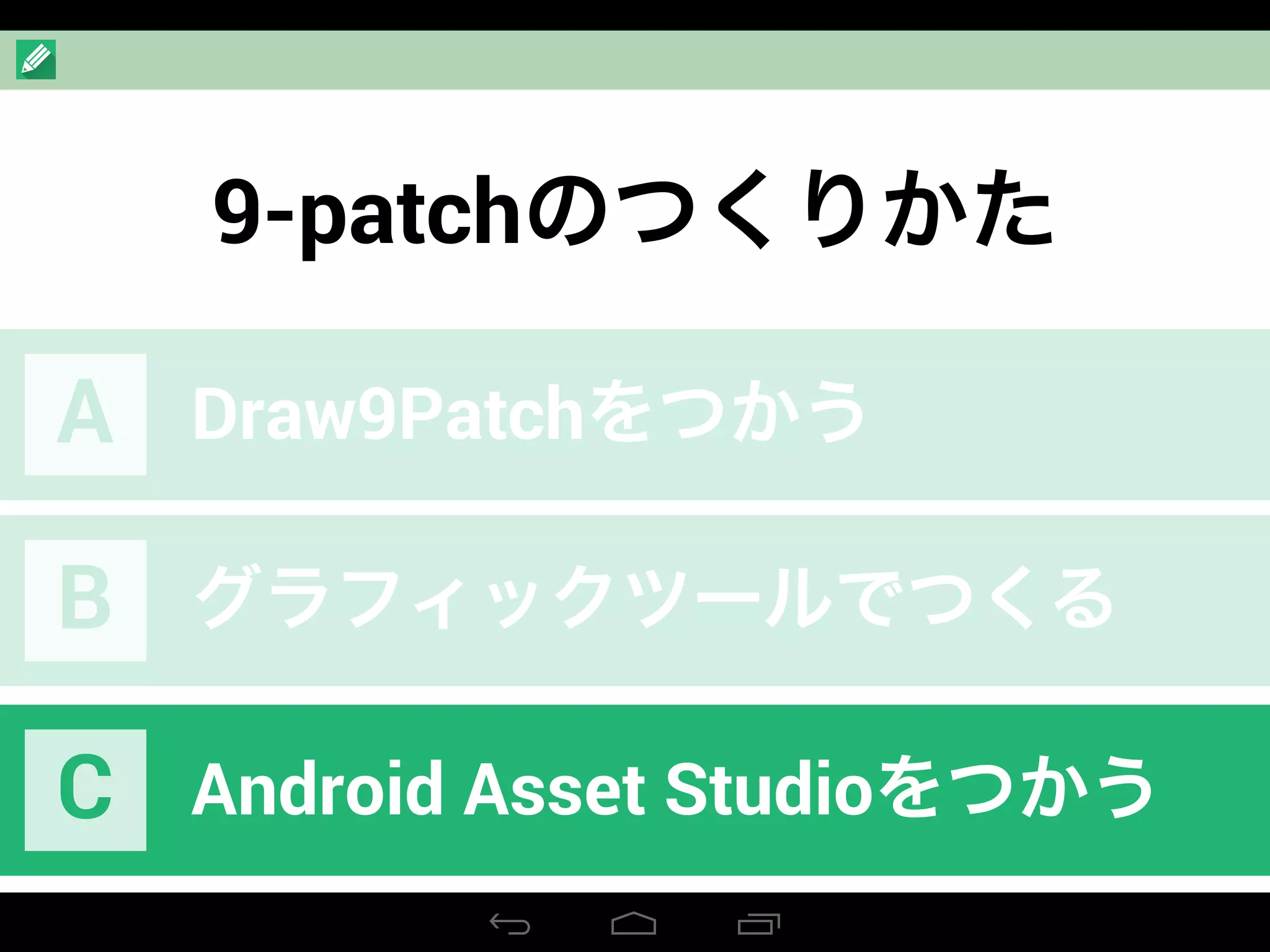 9-patchのつくりかた
Draw9PatchをつかうA
グラフィックツールでつくるB
Android Asset StudioをつかうC
 