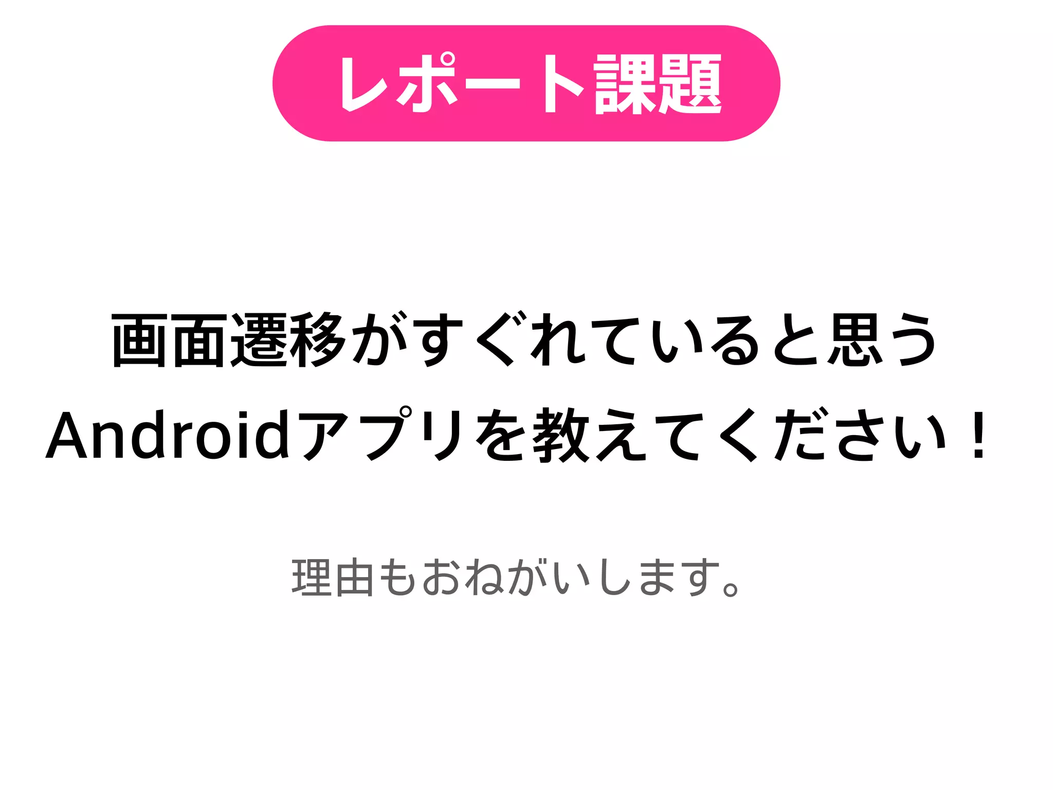 レポート課題
画面遷移がすぐれていると思う
Androidアプリを教えてください！
 
