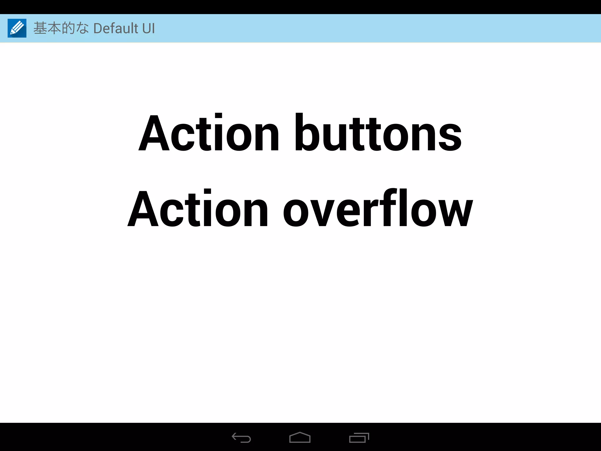 Action buttons
Action overflow
基本的な Default UI
 