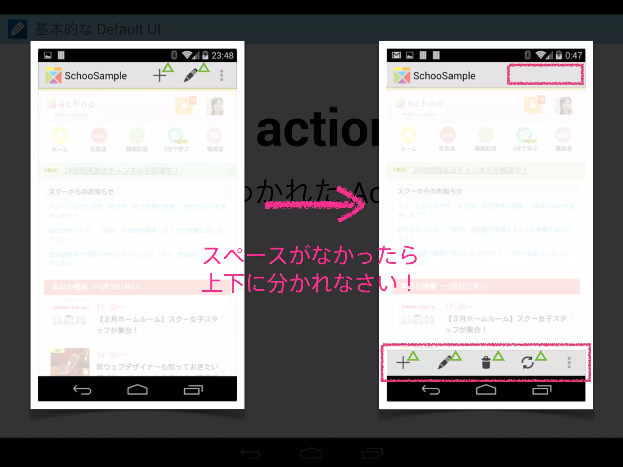 Split action bar
上下にわかれた Action bar
基本的な Default UI
スペースがなかったら
上下に分かれなさい！
 
