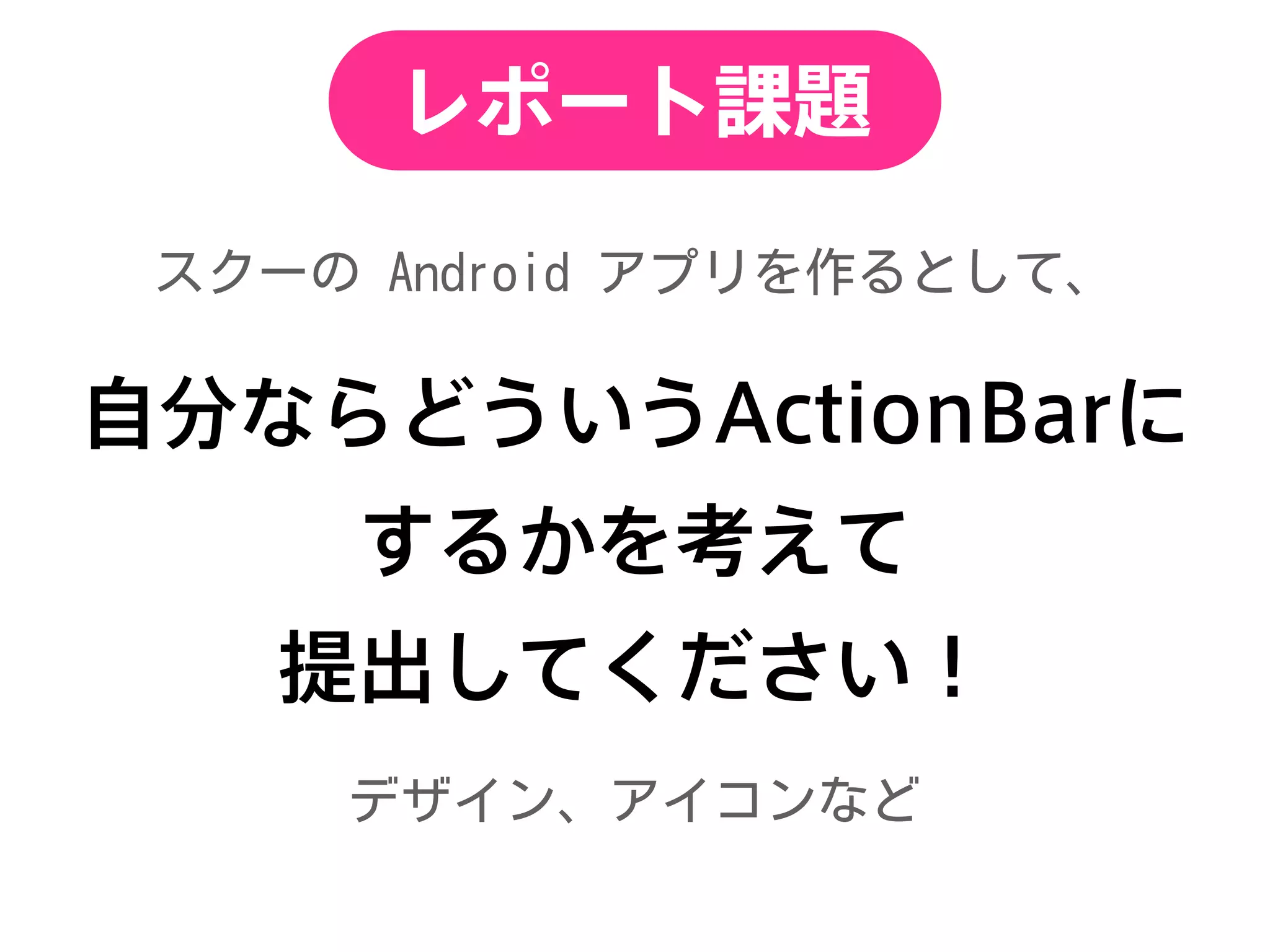 レポート課題
自分ならどういうActionBarに
するかを考えて
提出してください！
 