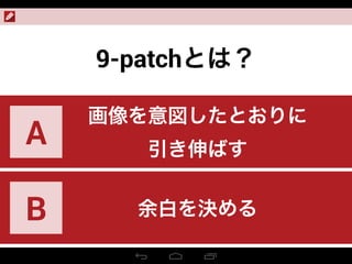 9-patchとは？
画像を意図したとおりに
引き伸ばす
A
余白を決めるB
 