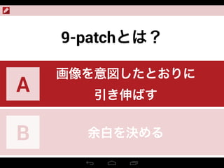9-patchとは？
画像を意図したとおりに
引き伸ばす
A
余白を決めるB
 