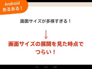 画面サイズの展開を見た時点で
つらい！
Android
あるある1
 
