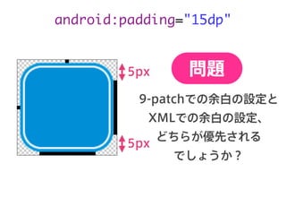 android:padding="15dp"
9-patchでの余白の設定と
XMLでの余白の設定、
どちらが優先される
でしょうか？
問題5px
5px
 