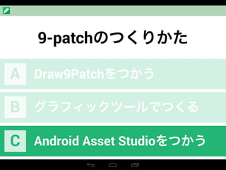 9-patchのつくりかた
Draw9PatchをつかうA
グラフィックツールでつくるB
Android Asset StudioをつかうC
 