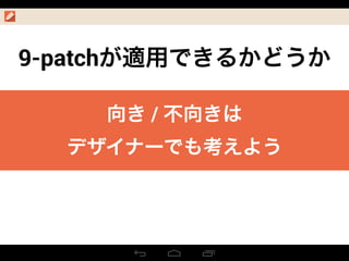 9-patchが適用できるかどうか
向き / 不向きは
デザイナーでも考えよう
 