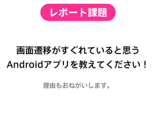 レポート課題
画面遷移がすぐれていると思う
Androidアプリを教えてください！
 