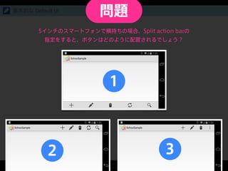 基本的な Default UI
5インチのスマートフォンで横持ちの場合、Split action barの
指定をすると、ボタンはどのように配置されるでしょう？
32
1
問題
 