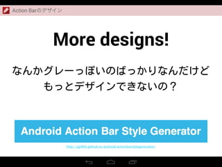 Action Barのデザイン
More designs!
http://jgilfelt.github.io/android-actionbarstylegenerator/
 