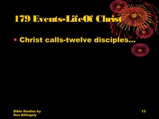 Bible Studies by
Dan Billingsly
13
179 Events-LifeOf Christ
• Christ calls-twelve disciples…
 