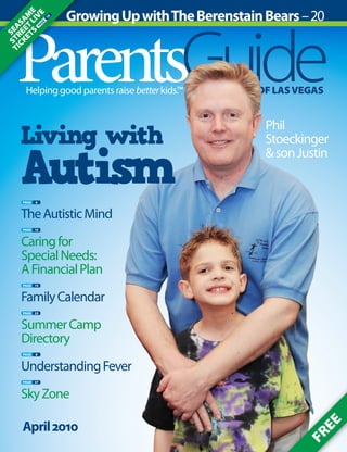 ParentsGuideHelping good parents raise betterkids.™	 of LasVegas
Living with
AutismPage 6
TheAutisticMind
Page 10
Caringfor
Special Needs:
A FinancialPlan
Page 15
FamilyCalendar
Page 23
SummerCamp
Directory
Page 8
UnderstandingFever
Page 37
SkyZone
GrowingUpwithTheBerenstainBears–20
Seasam
e
Street
Live
Tickets
Pag
e
10
Free
April2010
Phil
Stoeckinger
&sonJustin
 
