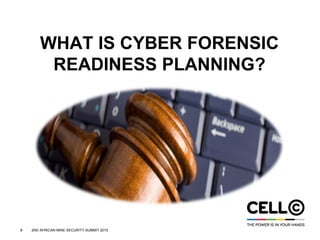 8 2ND AFRICAN MINE SECURITY SUMMIT 2015
WHAT IS CYBER FORENSIC
READINESS PLANNING?
 