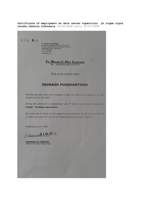 Certificate of employment as data center supervisor pt sigma cipta
caraka,Jakarta Indonesia 14-04-2008 until 31-07-2009
 