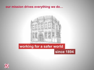 our mission drives everything we do…
working for a safer world
since 1894
2
 