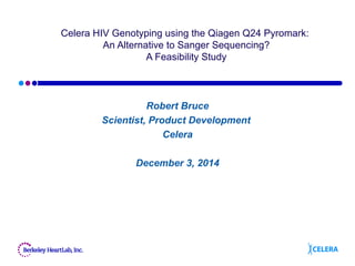 Celera HIV Genotyping using the Qiagen Q24 Pyromark:
An Alternative to Sanger Sequencing?
A Feasibility Study
Robert Bruce
Scientist, Product Development
Celera
December 3, 2014
 