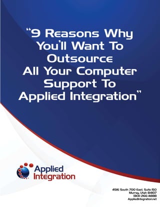 “9 Reasons Why
You’ll Want To
Outsource
All Your Computer
Support To
Applied Integration”
4516 South 700 East, Suite 150
Murray, Utah 84107
(801) 266-4888
AppliedIntegration.net
 
