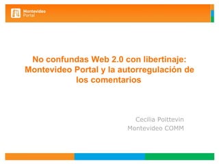 Noconfundas Web 2.0 con libertinaje: Montevideo Portal y la autorregulación de los comentarios   300.000 Cecilia Poittevin Montevideo COMM 262.409 