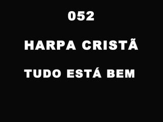 052
HARPA CRISTÃ
TUDO ESTÁ BEM
 