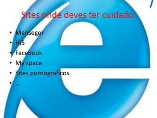 Sites onde deves ter cuidado:MensegerHi5FacebookMyspaceSites pornograficos…