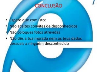 CONCLUSÃOEspero que com isto: Não aceites convites de desconhecidosNão coloques fotos atrevidasNão dês a tua morada nem os teus dados pessoais a ninguém desconhecido