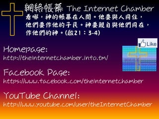 WjĻ The Internet Chamber
ģĎĻgҪcͬס
ҪҪHcͬڣ
(213-4)
Homepage:
http://theinternetchamber.info.tm/
Facebook Page:
https://www.facebook.com/theinternetchamber
YouTube Channel:
http://www.youtube.com/user/theInternetChamber
 