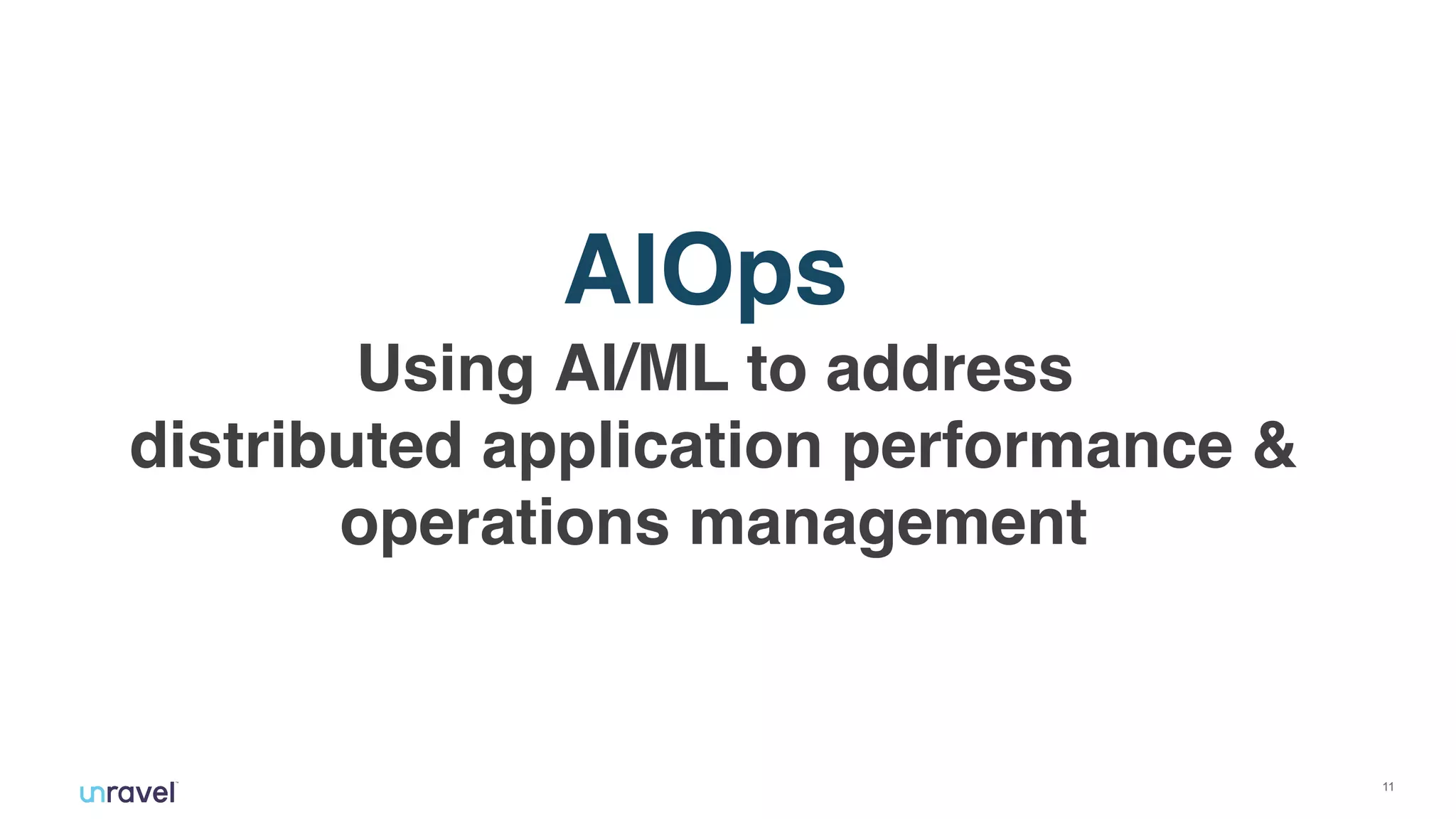 !11
Using AI/ML to address  
distributed application performance &
operations management
AIOps
 