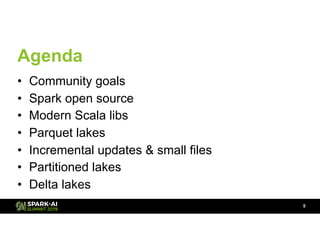 Agenda
• Community goals
• Spark open source
• Modern Scala libs
• Parquet lakes
• Incremental updates & small files
• Par...