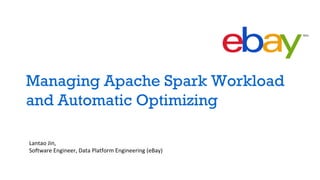 Managing Apache Spark Workload
and Automatic Optimizing
Lantao Jin,
Software Engineer, Data Platform Engineering (eBay)
 